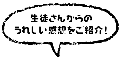 生徒さんからの嬉しい感想をご紹介！