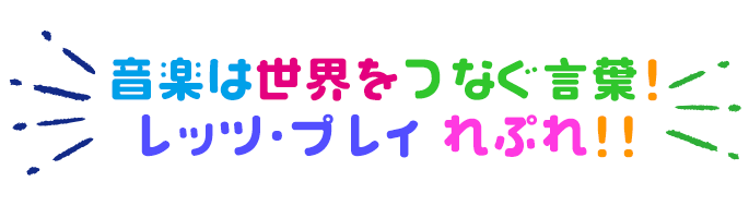 音楽は世界をつなぐ言葉！レッツ、プレイ、れぷれ！！